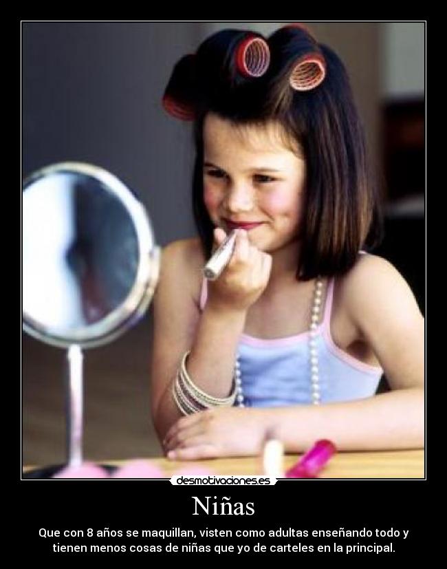 Niñas - Que con 8 años se maquillan, visten como adultas enseñando todo y
tienen menos cosas de niñas que yo de carteles en la principal.
