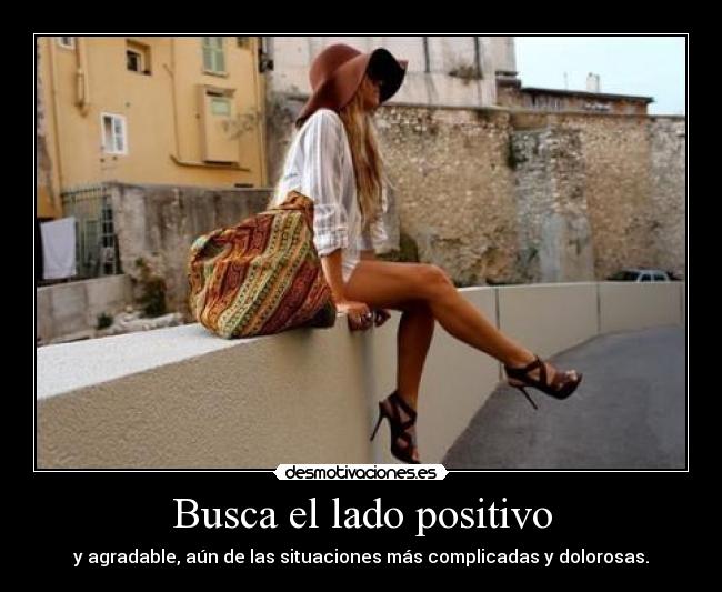 Busca el lado positivo - y agradable, aún de las situaciones más complicadas y dolorosas.