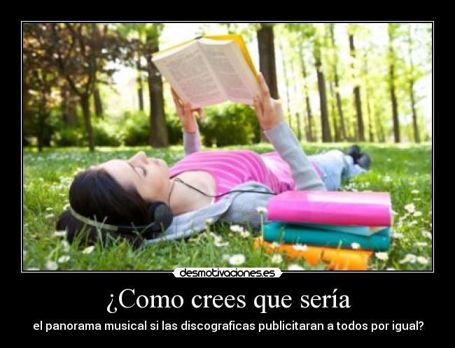 ¿Como crees que sería - el panorama musical si las discograficas publicitaran a todos por igual?