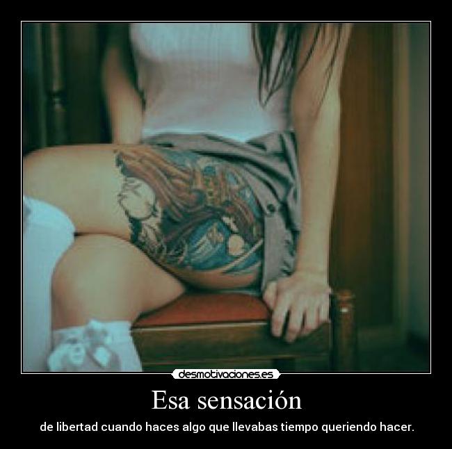 Esa sensación - de libertad cuando haces algo que llevabas tiempo queriendo hacer.