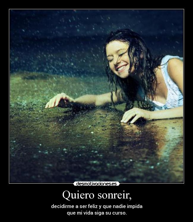 Quiero sonreir, - decidirme a ser feliz y que nadie impida
que mi vida siga su curso.