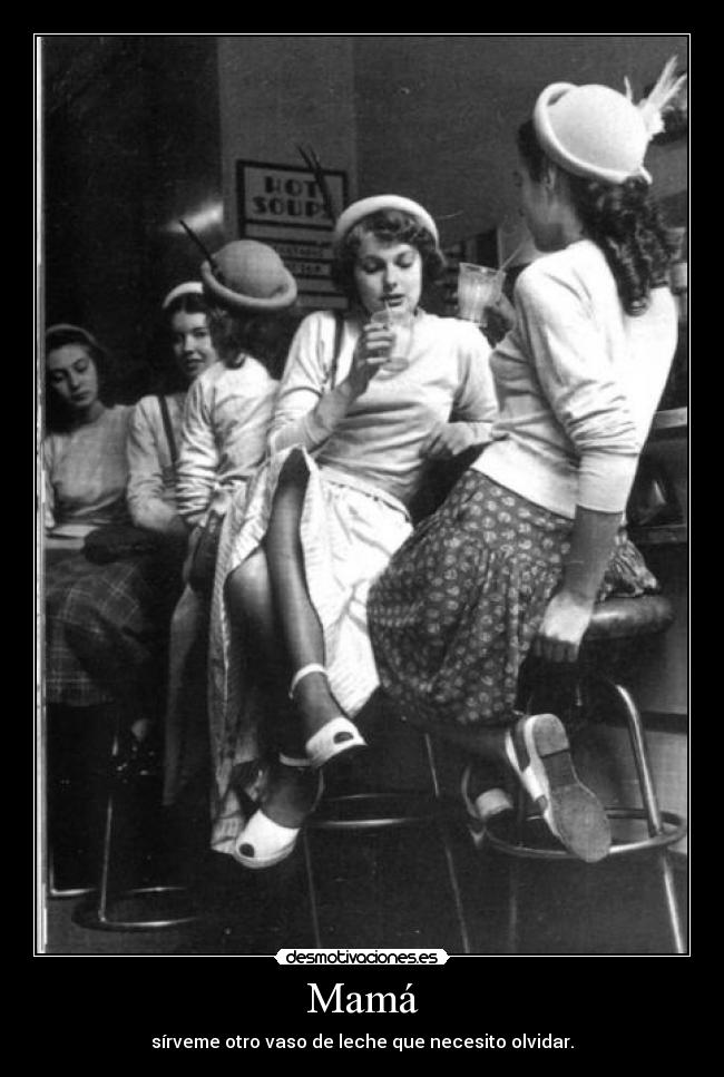 Mamá - sírveme otro vaso de leche que necesito olvidar.