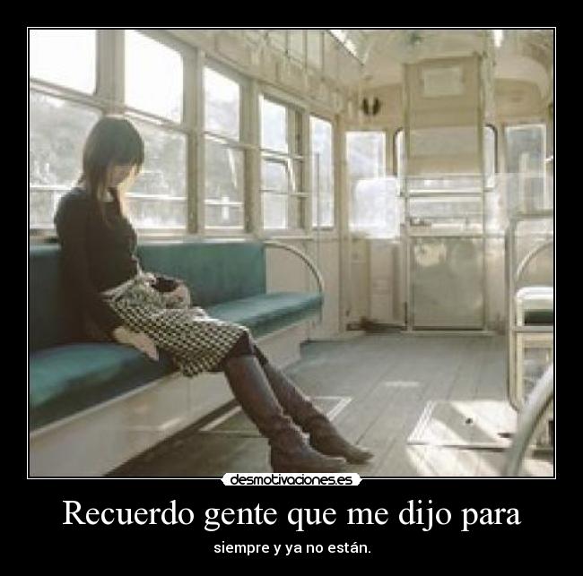 Recuerdo gente que me dijo para - siempre y ya no están.