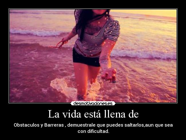 La vida está llena de - Obstaculos y Barreras , demuestrale que puedes saltarlos,aun que sea con dificultad.