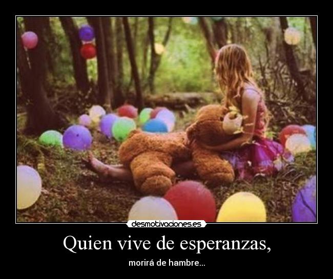 Quien vive de esperanzas, - morirá de hambre...