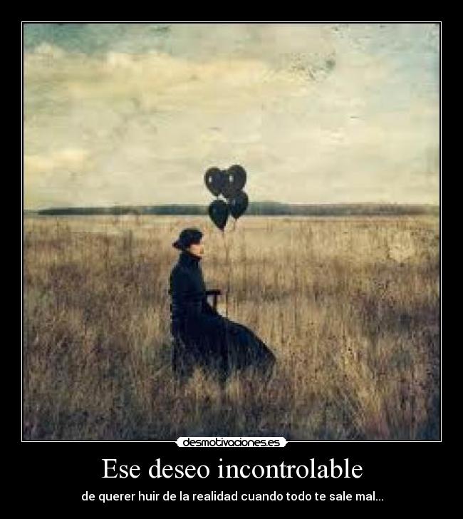 carteles deseo incontrolable realidad real querer huir mal desmotivaciones