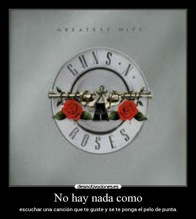 No hay nada como - escuchar una canción que te guste y se te ponga el pelo de punta.