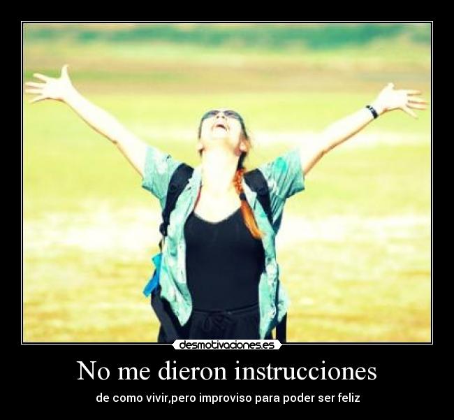No me dieron instrucciones - de como vivir,pero improviso para poder ser feliz