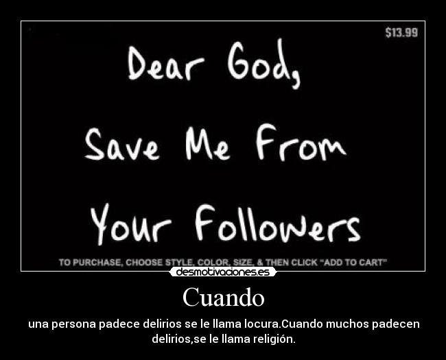 Cuando - una persona padece delirios se le llama locura.Cuando muchos padecen
delirios,se le llama religión.