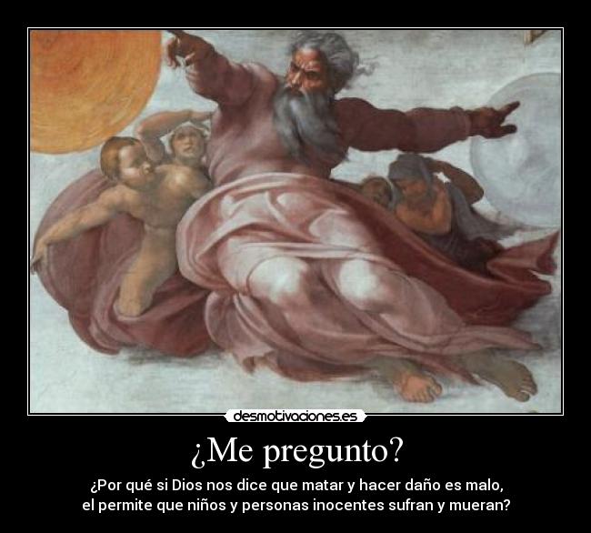 ¿Me pregunto? - ¿Por qué si Dios nos dice que matar y hacer daño es malo,
el permite que niños y personas inocentes sufran y mueran?