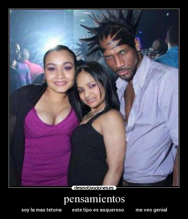 pensamientos - soy la mas tetona este tipo es asqueroso me veo genial