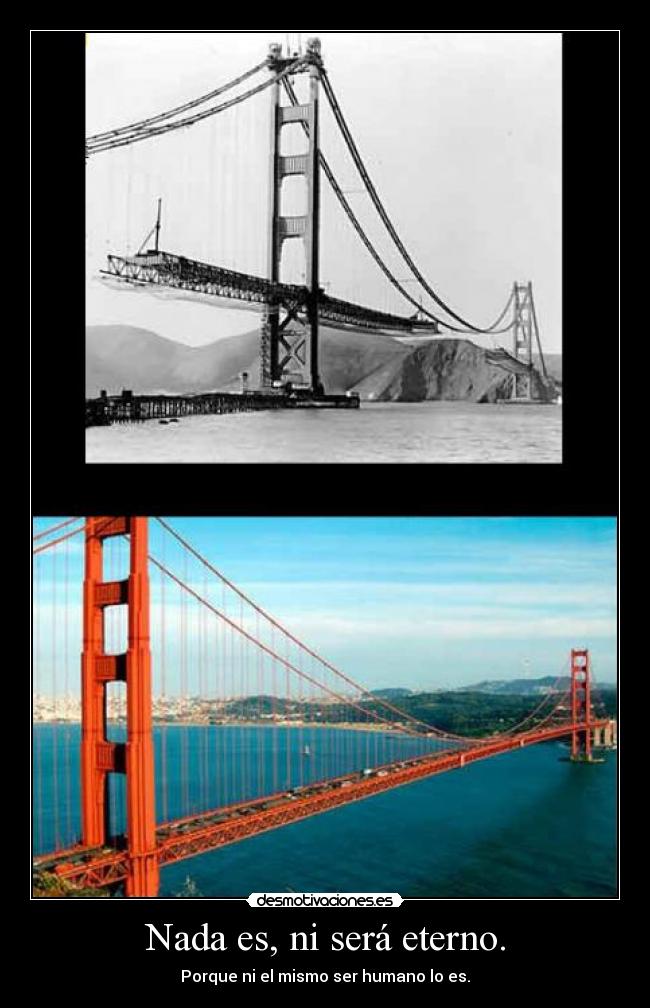 Nada es, ni será eterno. - Porque ni el mismo ser humano lo es.