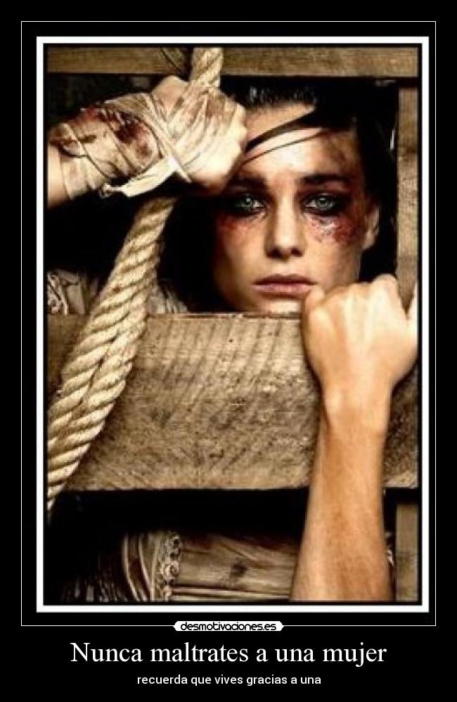 Nunca maltrates a una mujer - recuerda que vives gracias a una