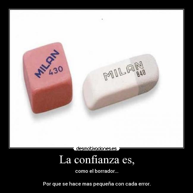 La confianza es, - como el borrador...
Por que se hace mas pequeña con cada error.