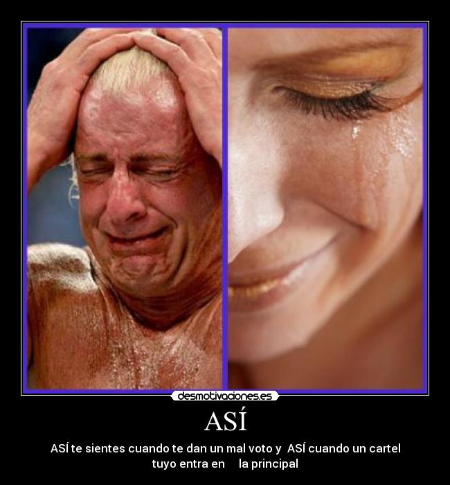 ASÍ - ASÍ te sientes cuando te dan un mal voto y  ASÍ cuando un cartel
tuyo entra en     la principal