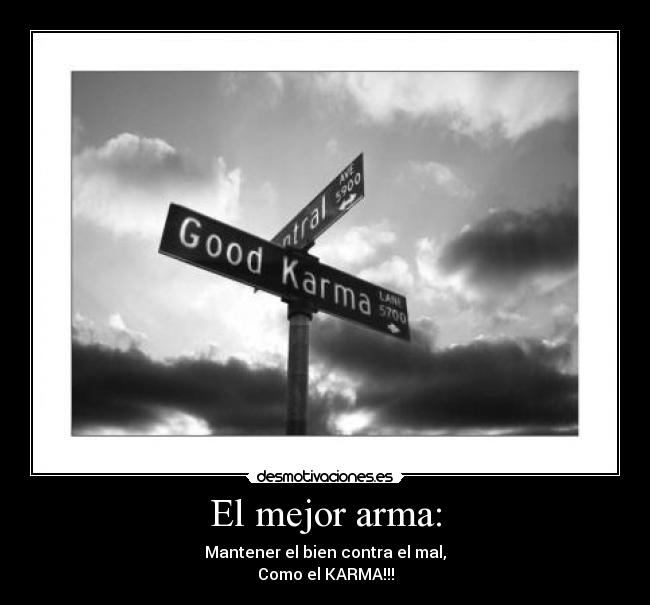 El mejor arma: - Mantener el bien contra el mal,
Como el KARMA!!!