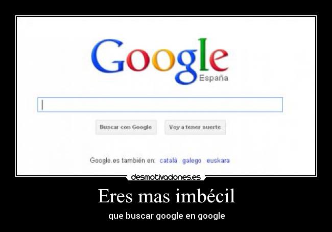 Eres mas imbécil - que buscar google en google