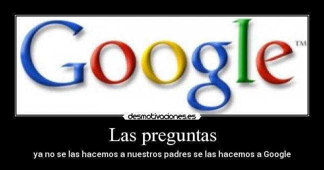 Las preguntas - ya no se las hacemos a nuestros padres se las hacemos a Google