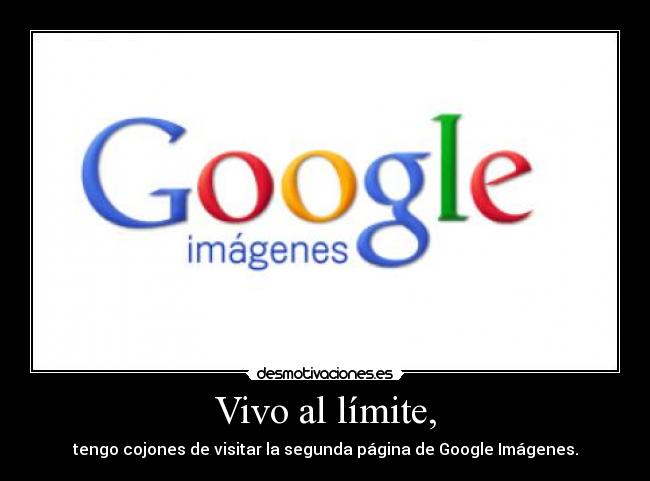 Vivo al límite, - tengo cojones de visitar la segunda página de Google Imágenes.