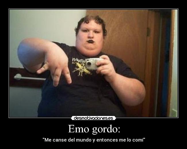 Emo gordo: - Me canse del mundo y entonces me lo comí