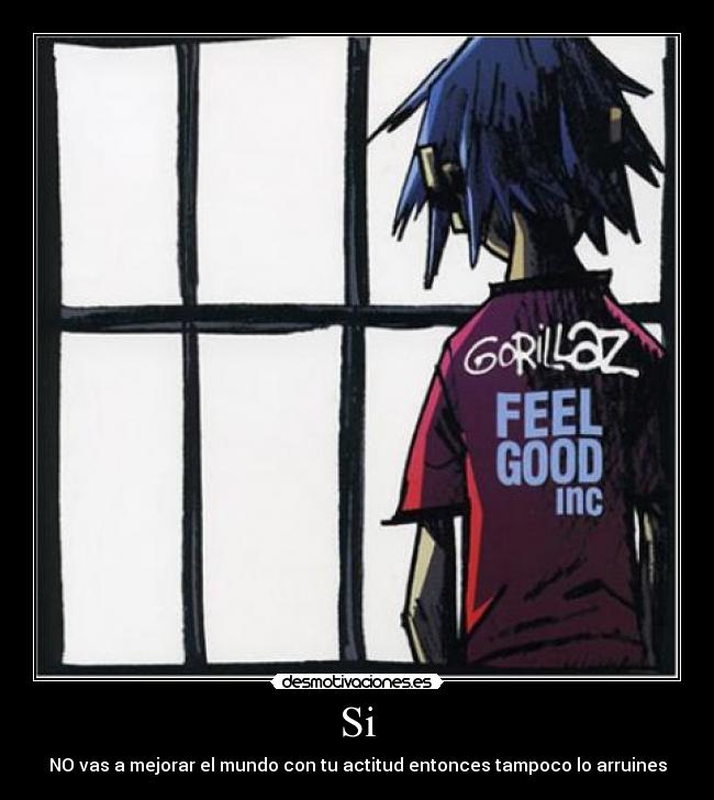 Si - NO vas a mejorar el mundo con tu actitud entonces tampoco lo arruines