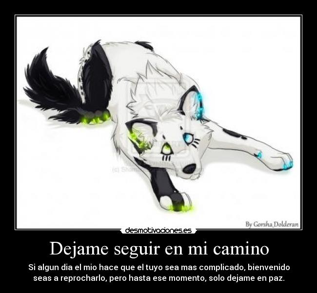 Dejame seguir en mi camino - Si algun dia el mio hace que el tuyo sea mas complicado, bienvenido
seas a reprocharlo, pero hasta ese momento, solo dejame en paz.