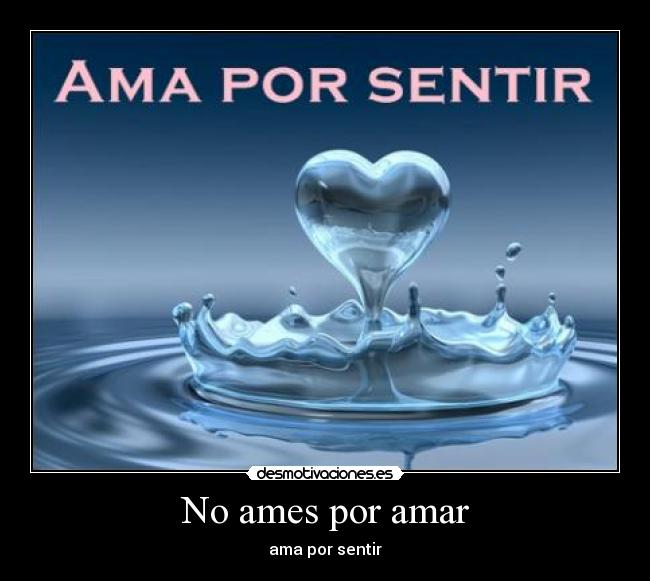 No ames por amar - ama por sentir