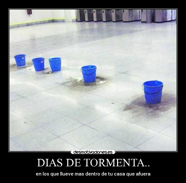 DIAS DE TORMENTA.. - en los que llueve mas dentro de tu casa que afuera
