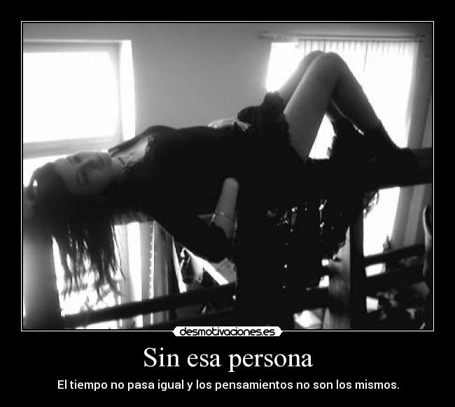 Sin esa persona - El tiempo no pasa igual y los pensamientos no son los mismos.