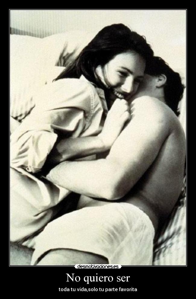 No quiero ser - toda tu vida,solo tu parte favorita