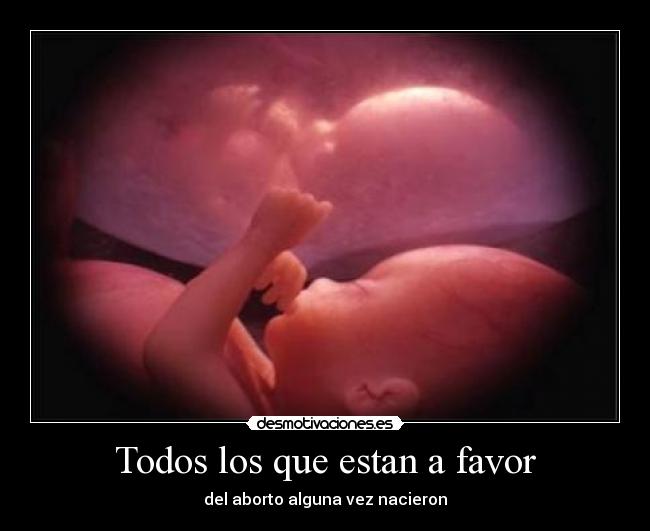 Todos los que estan a favor - del aborto alguna vez nacieron