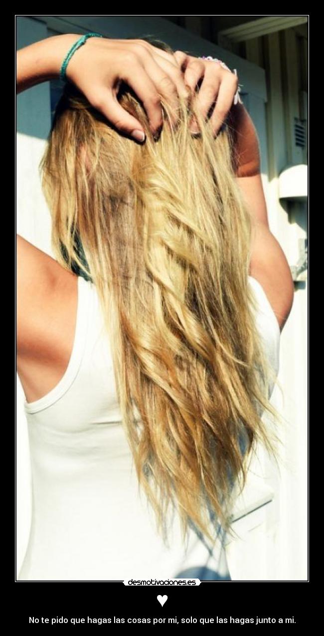 ♥ - No te pido que hagas las cosas por mi, solo que las hagas junto a mi.