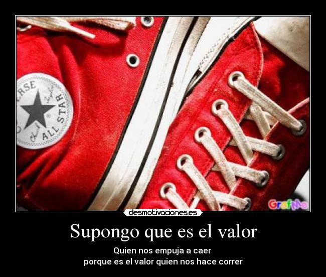 Supongo que es el valor - Quien nos empuja a caer
porque es el valor quien nos hace correr