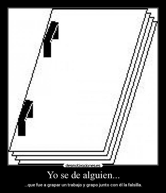 Yo se de alguien... - ...que fue a grapar un trabajo y grapo junto con él la falsilla.