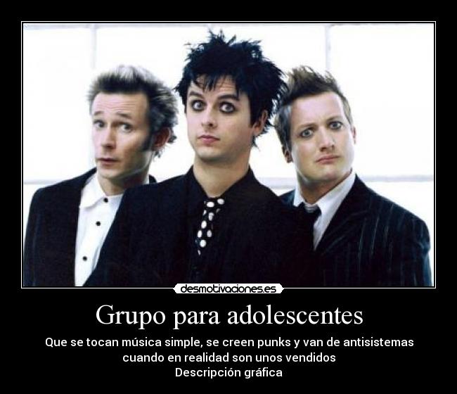 Grupo para adolescentes - Que se tocan música simple, se creen punks y van de antisistemas
cuando en realidad son unos vendidos
Descripción gráfica