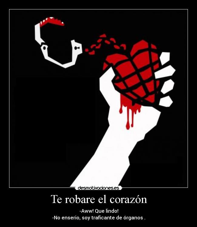 Te robare el corazón - -Aww! Que lindo!
-No enserio, soy traficante de órganos .