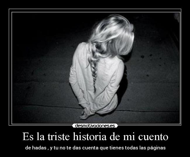 Es la triste historia de mi cuento - de hadas , y tu no te das cuenta que tienes todas las páginas