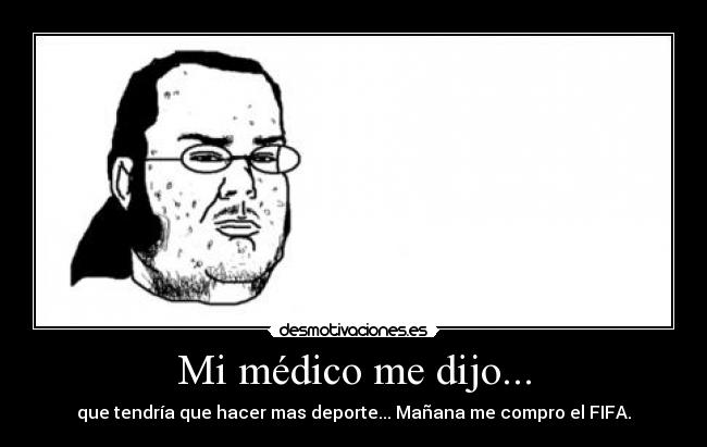 Mi médico me dijo... - que tendría que hacer mas deporte... Mañana me compro el FIFA.