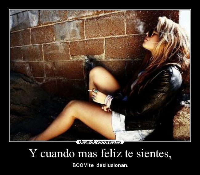 Y cuando mas feliz te sientes, - 