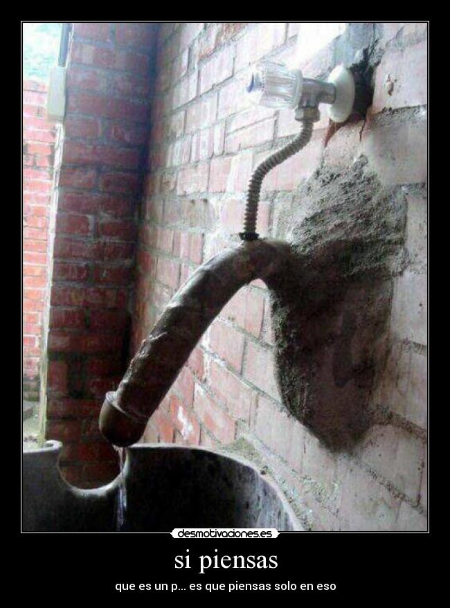 si piensas - que es un p... es que piensas solo en eso