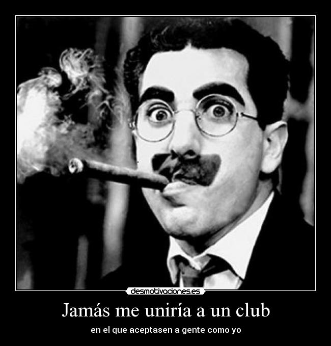 Jamás me uniría a un club - en el que aceptasen a gente como yo