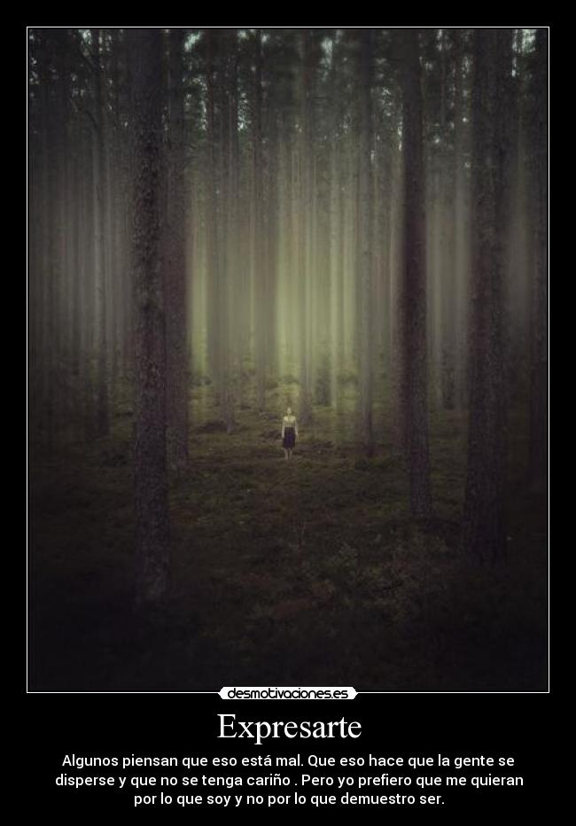 Expresarte - Algunos piensan que eso está mal. Que eso hace que la gente se
disperse y que no se tenga cariño . Pero yo prefiero que me quieran
por lo que soy y no por lo que demuestro ser.