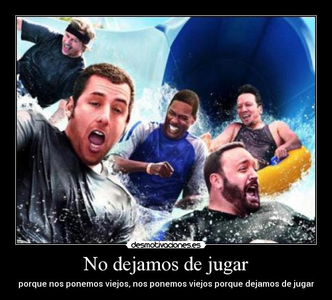 No dejamos de jugar - porque nos ponemos viejos, nos ponemos viejos porque dejamos de jugar