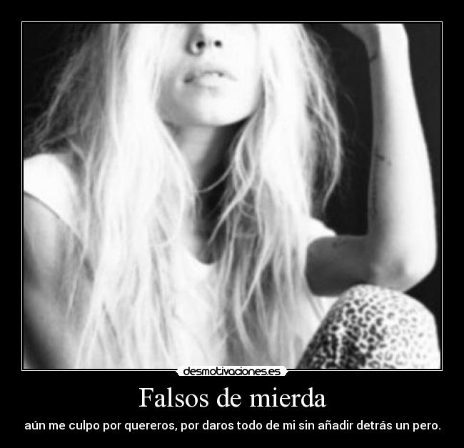 Falsos de mierda - aún me culpo por quereros, por daros todo de mi sin añadir detrás un pero.
