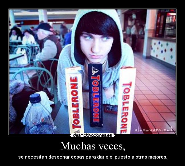Muchas veces, - se necesitan desechar cosas para darle el puesto a otras mejores.