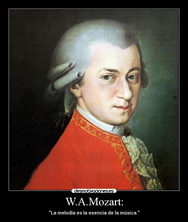 W.A.Mozart: - La melodía es la esencia de la música.