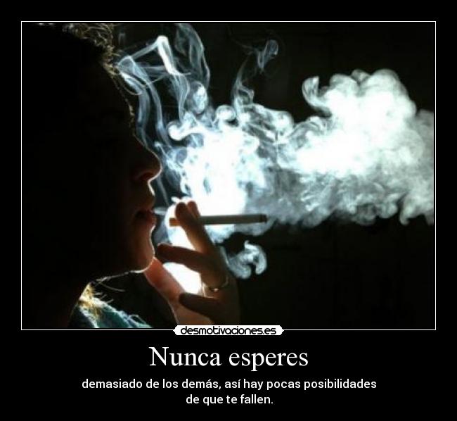 Nunca esperes - demasiado de los demás, así hay pocas posibilidades
de que te fallen.