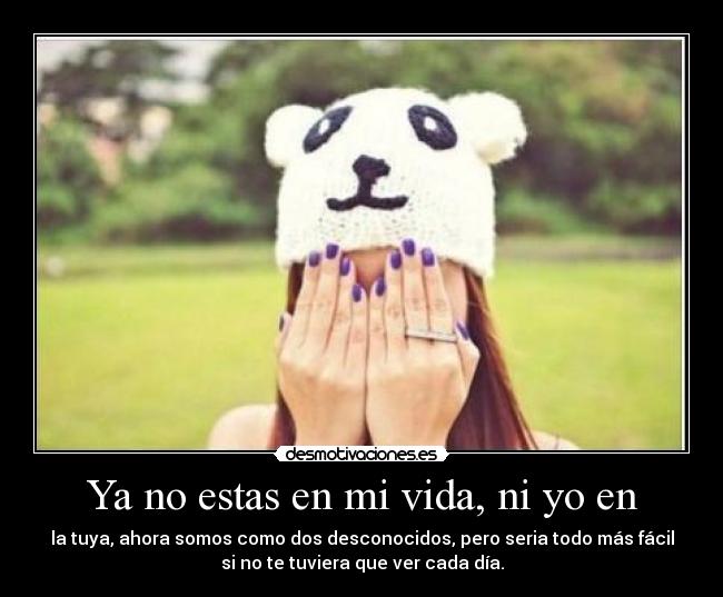 Ya no estas en mi vida, ni yo en -