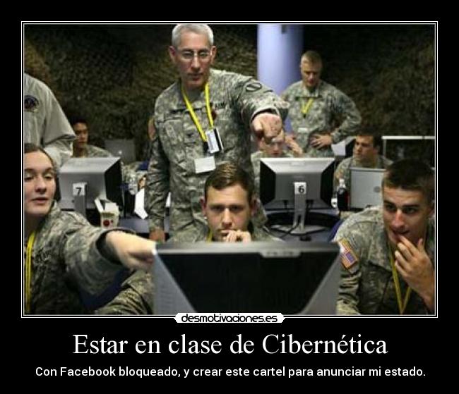 Estar en clase de Cibernética - Con Facebook bloqueado, y crear este cartel para anunciar mi estado.