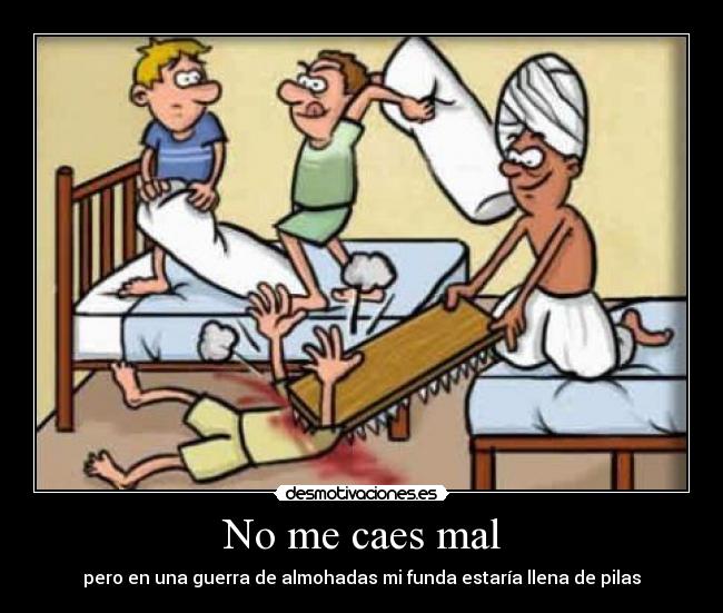 No me caes mal - pero en una guerra de almohadas mi funda estaría llena de pilas